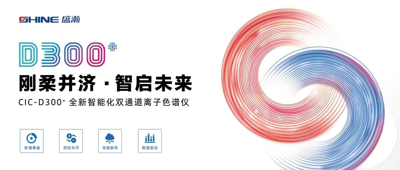 剛?cè)岵?jì) 智啟未來 | 盛瀚CIC-D300+全新智能化雙通道離子色譜儀隆重發(fā)布！